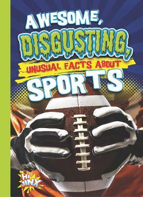 Awesome, Disgusting, Unusual Facts about Sports by Eric Braun