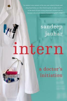 Intern: A Doctor's Initiation by Sandeep Jauhar