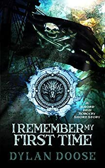 I Remember My First Time: A Sword and Sorcery Story by Dylan Doose