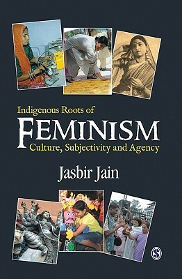 Indigenous Roots of Feminism: Culture, Subjectivity and Agency by Jasbir Jain