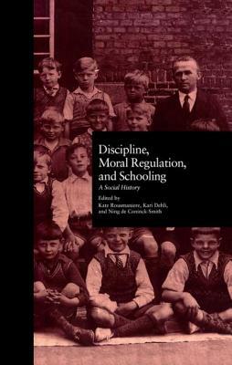 Discipline, Moral Regulation, and Schooling: A Social History by Ning De Coninck Smith, Kari Dehli, Kate Rousmaniere