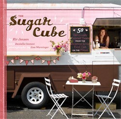 Sugar Cube: 50 Deliciously Twisted Treats from the Sweetest Little Food Cart on the Planet by Danielle Centoni, Lisa Warninger, Kir Jensen
