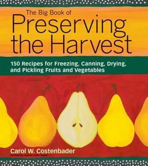 The Big Book of Preserving the Harvest: 150 Recipes for Freezing, Canning, Drying, and Pickling Fruits and Vegetables by Carol W. Costenbader