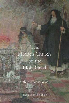 The Hidden Church of the Holy Graal by Arthur Edward Waite