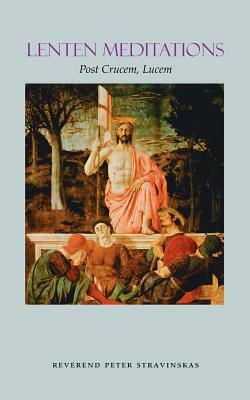 Lenten Meditations: Post Crucem, Lucem by Peter Stravinskas