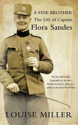 A Fine Brother: The Life of Captain Flora Sandes by Louise Miller