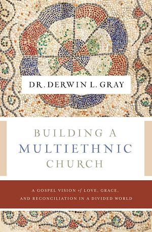 Building a Multiethnic Church: A Gospel Vision of Love, Grace, and Reconciliation in a Divided World by Matt Chandler, Derwin L Gray, Derwin L Gray