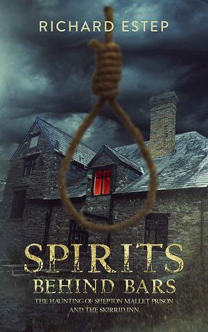 Spirits Behind Bars : The Haunting of Shepton Mallet Prison and the Skirrid Inn by Richard Estep