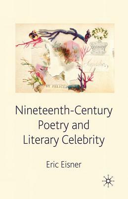 Nineteenth-Century Poetry and Literary Celebrity by Elliot W. Eisner