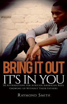 Bring It Out: It's In You: (30 Affirmations for African American Boys Growing Up Without Their Fathers) by Raymond Smith