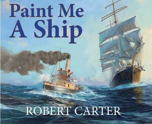 Paint Me a Ship by Robert Carter