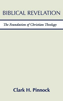 Biblical Revelation: The Foundation of Christian Theology by Clark H. Pinnock