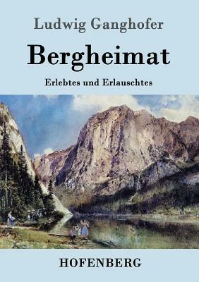 Bergheimat: Erlebtes und Erlauschtes by Ludwig Ganghofer