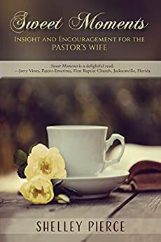 Sweet Moments: Insight and Encouragement for the Pastor's Wife by Shelley Pierce