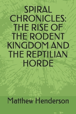 Spiral Chronicles: The Rise of the Rodent Kingdom and the Reptilian Horde by Matthew Henderson