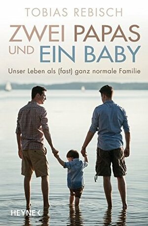 Zwei Papas und ein Baby: Unser Leben als (fast) ganz normale Familie by Tobias Rebisch