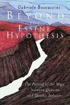 Beyond the Essene Hypothesis: The Parting of the Ways between Qumran and Enochic Judaism by Gabriele Boccaccini