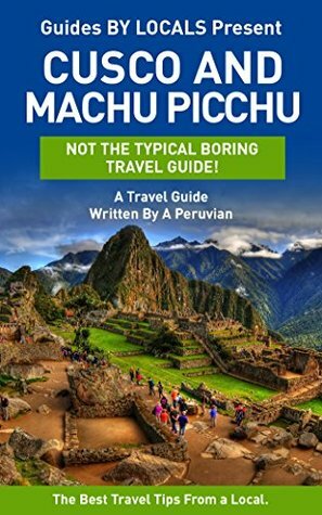 Machu Picchu: By Locals - A Cusco and Machu Picchu Travel Guide Written By A Peruvian: The Best Travel Tips About Where to Go and What to See in Cusco ... Guide, Cusco, Peru Travel Guide, Peru) by Machu Picchu, Guides by Locals, Cusco