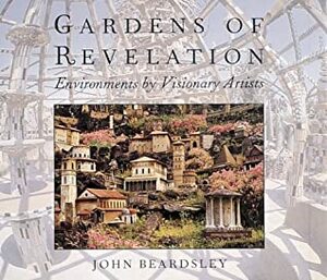 Gardens Of Revelation: Environments By Visionary Artists by John Beardsley