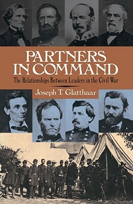 Partners in Command: The Relationships Between Leaders in the Civil War by Joseph T. Glatthaar