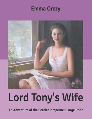 Lord Tony's Wife: An Adventure of the Scarlet Pimpernel: Large Print by Emma Orczy