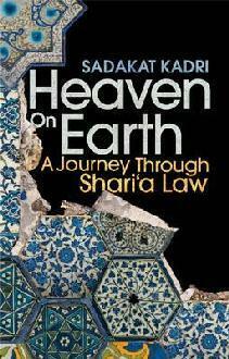 Heaven on Earth: A Journey Through Sharia Law by Sadakat Kadri