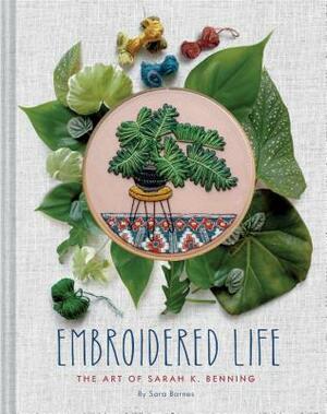 Embroidered Life: The Art of Sarah K. Benning (Modern Hand Stitched Embroidery, Craft Art Books) by Sarah K. Benning, Sara Barnes