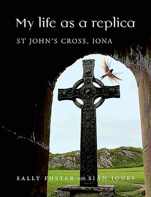 My Life as a Replica: St John's Cross, Iona by Sally Foster, Sian Jones