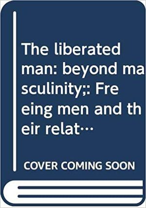 The Liberated Man: Beyond Masculinity; Freeing Men And Their Relationships With Women by Warren Farrell