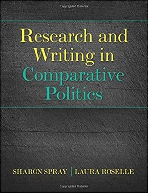 Research and Writing in Comparative Politics by Laura Roselle, Sharon Spray