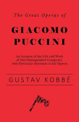 The Great Operas of Giacomo Puccini - An Account of the Life and Work of this Distinguished Composer, with Particular Attention to his Operas by Gustav Kobbé