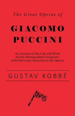 The Great Operas of Giacomo Puccini - An Account of the Life and Work of this Distinguished Composer, with Particular Attention to his Operas by Gustav Kobbé