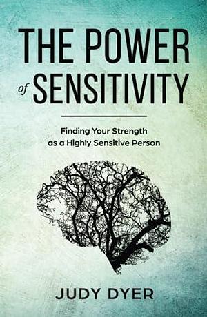 The Power of Sensitivity: Finding Your Strength as a Highly Sensitive Person by Judy Dyer, Judy Dyer