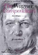 The Wagner Compendium: A Guide to Wagner's Life and Music by Barry Millington