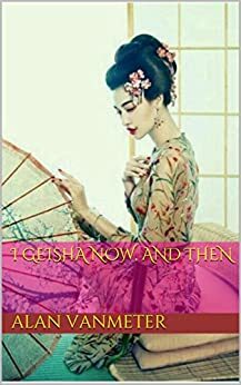 I Geisha Now, and Then by Alan VanMeter