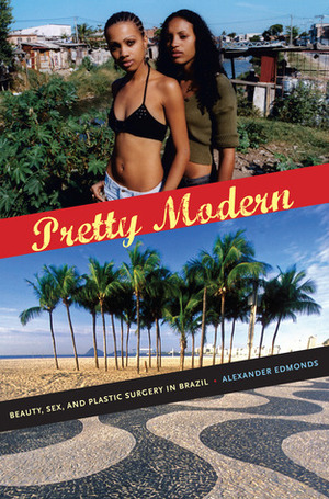 Pretty Modern: Beauty, Sex, and Plastic Surgery in Brazil by Alexander Edmonds