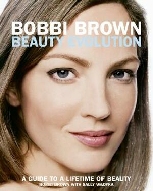 Bobbi Brown Beauty Evolution: A Guide to a Lifetime of Beauty by Bobbi Brown