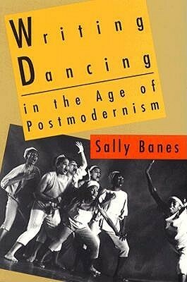 Writing Dancing in the Age of Postmodernism by Sally Banes