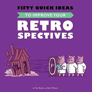 Fifty Quick Ideas To Improve Your Retrospectives by Tom Roden, Ben Williams, Nikola Korac