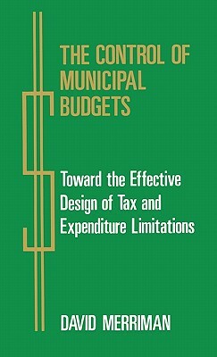 The Control of Municipal Budgets: Toward the Effective Design of Tax and Expenditure by David Merriman