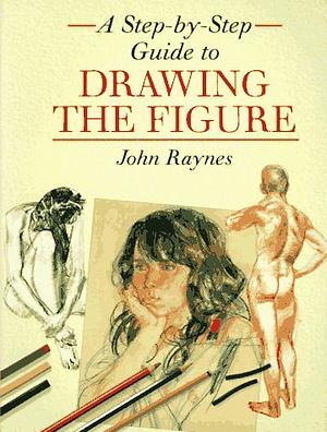 A Step-By-Step Guide to Drawing the Figure by John Raynes