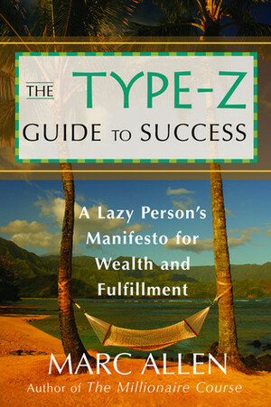 The Type-Z Guide to Success: A Lazy Person's Manifesto to Wealth and Fulfillment by Marc Allen