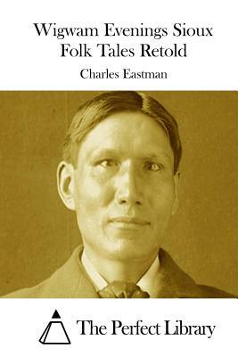 Wigwam Evenings Sioux Folk Tales Retold by Charles Eastman