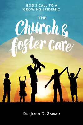 The Church and Foster Care: God's Call to a Growing Epidemic by John Degarmo