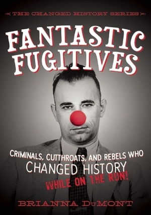 Fantastic Fugitives: Criminals, Cutthroats, and Rebels Who Changed History: While on the Run! by Bethany Straker, Brianna DuMont