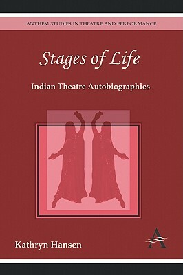 Stages of Life: Indian Theatre Autobiographies by Kathryn Hansen