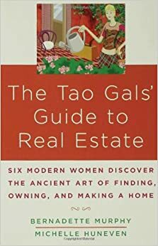 The Tao Gal's Guide to Real Estate: Finding the House of Your Dreams with the Help of Six Women and the Ancient Art of the Tao by Bernadette Murphy, Michelle Huneven