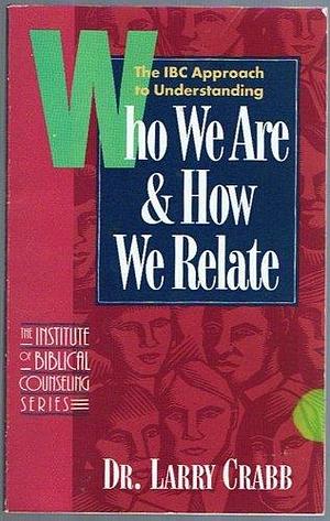 Who We Are and How We Relate: The IBC Approach to Understanding What Makes People Tick by Larry Crabb