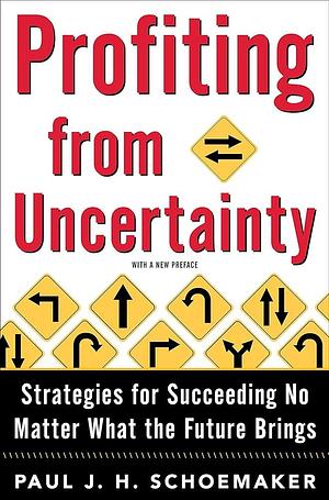 Profiting from Uncertainty: Strategies for Succeeding No Matter What the Future Brings by Robert E. Gunther, Paul Schoemaker