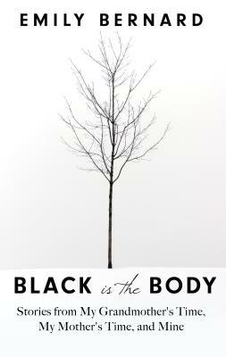 Black Is the Body: Stories from My Grandmother's Time, My Mother's Time, and Mine by Emily Bernard